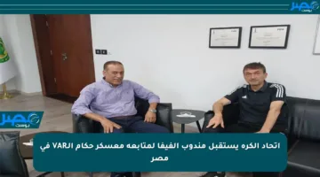 اتحاد الكرة يستقبل مندوب الفيفا لمتابعة معسكر حكام الـVAR في مصر